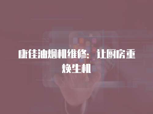 康佳油煙機維修：讓廚房重煥生機