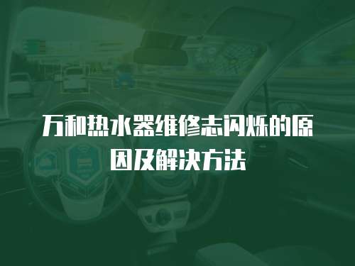 萬和熱水器維修志閃爍的原因及解決方法