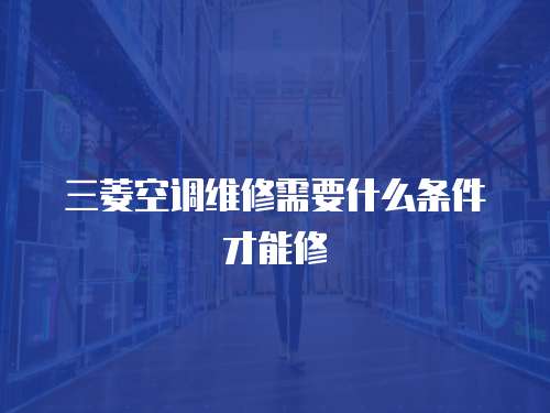 三菱空調(diào)維修需要什么條件才能修