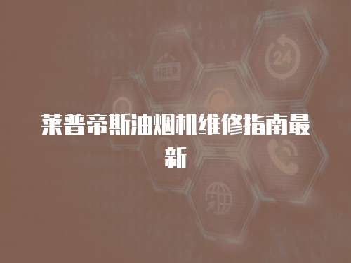 萊普帝斯油煙機維修指南最新