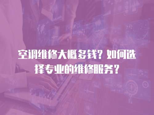 空調維修大概多錢？如何選擇專業的維修服務？