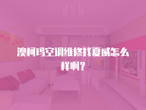 澳柯瑪空調(diào)維修找夏威怎么樣啊？