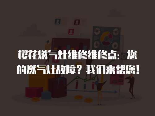 櫻花燃氣灶維修維修點：您的燃氣灶故障？我們來幫您！