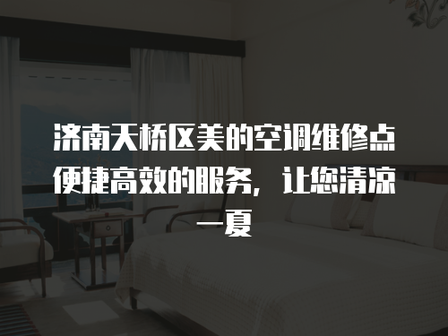 濟南天橋區美的空調維修點便捷高效的服務，讓您清涼一夏