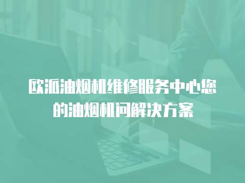 歐派油煙機(jī)維修服務(wù)中心您的油煙機(jī)問(wèn)解決方案