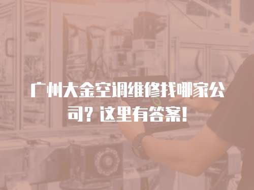 廣州大金空調維修找哪家公司？這里有答案！