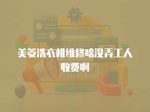 美菱洗衣機(jī)維修啥沒弄工人收費(fèi)啊