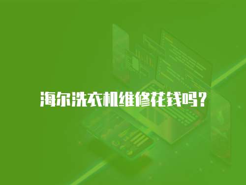 海爾洗衣機維修花錢嗎？