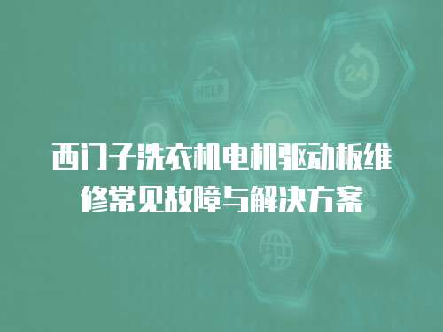 西門子洗衣機電機驅動板維修常見故障與解決方案