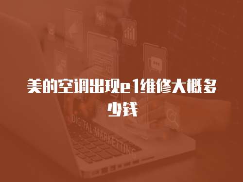 美的空調(diào)出現(xiàn)e1維修大概多少錢