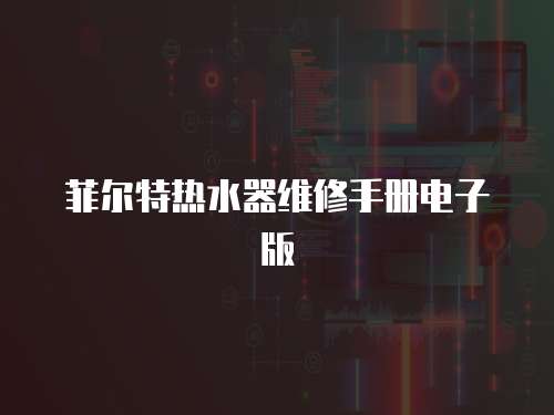 菲爾特熱水器維修手冊電子版
