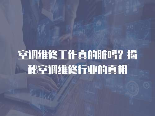 空調維修工作真的臟嗎？揭秘空調維修行業的真相