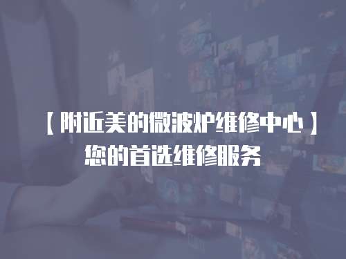 【附近美的微波爐維修中心】您的首選維修服務(wù)