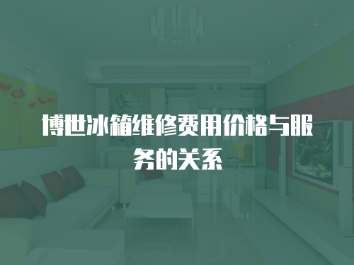 博世冰箱維修費用價格與服務的關系