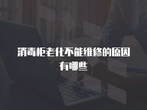 消毒柜老化不能維修的原因有哪些