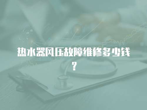 熱水器風壓故障維修多少錢？