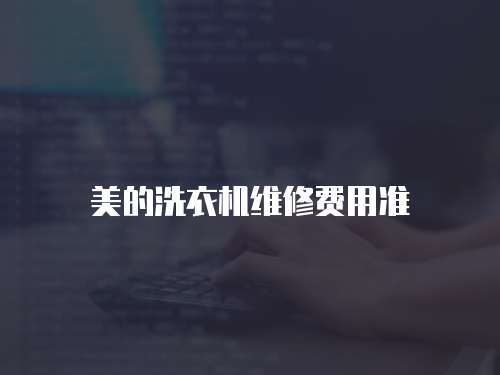 美的洗衣機(jī)維修費(fèi)用準(zhǔn)