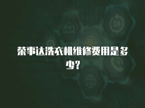 榮事達(dá)洗衣機(jī)維修費(fèi)用是多少？