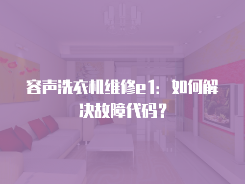 容聲洗衣機維修e1：如何解決故障代碼？