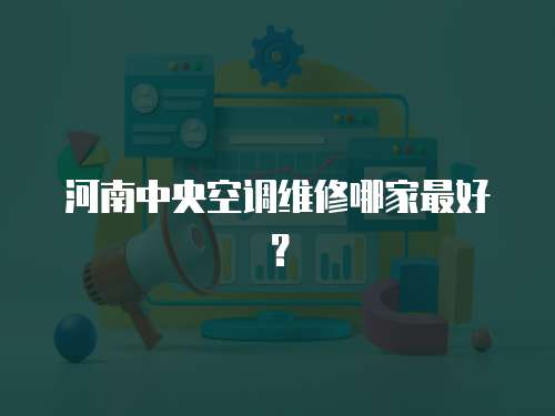  河南中央空調維修哪家最好？
