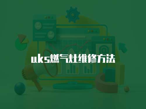 uks燃?xì)庠罹S修方法