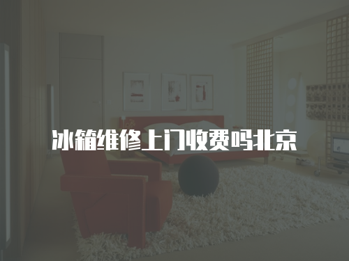 冰箱維修上門收費嗎北京