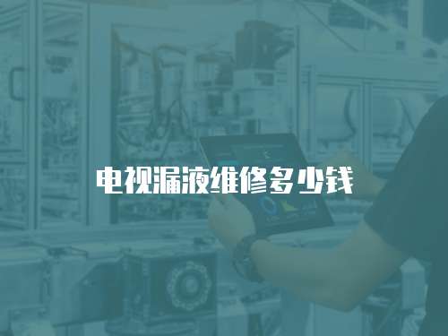 電視漏液維修多少錢