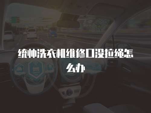 統(tǒng)帥洗衣機(jī)維修口沒拉繩怎么辦