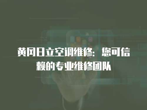 黃岡日立空調(diào)維修：您可信賴的專業(yè)維修團(tuán)隊(duì)