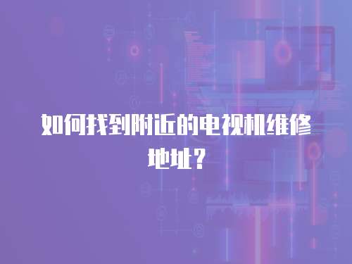 如何找到附近的電視機維修地址？