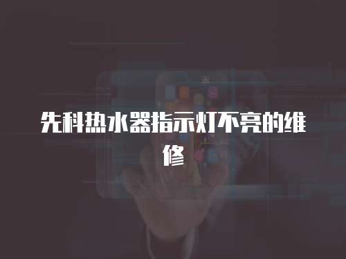 先科熱水器指示燈不亮的維修