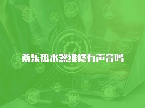 桑樂熱水器維修有聲音嗎