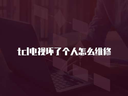tcl電視壞了個人怎么維修