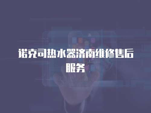 諾克司熱水器濟南維修售后服務
