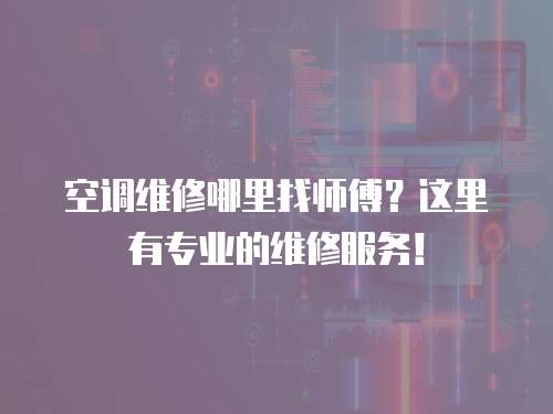  空調維修哪里找師傅？這里有專業的維修服務！