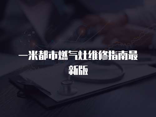 一米都市燃氣灶維修指南最新版