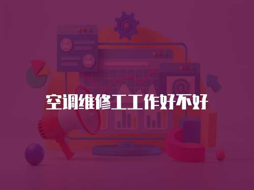 空調(diào)維修工工作好不好