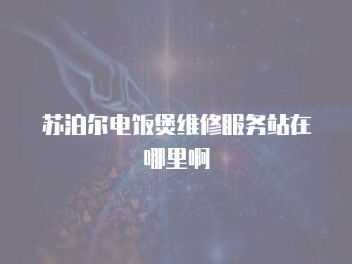 蘇泊爾電飯煲維修服務站在哪里啊