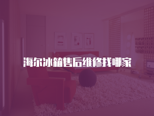 海爾冰箱售后維修找哪家