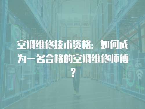 空調維修技術資格：如何成為一名合格的空調維修師傅？