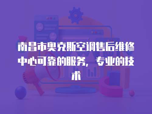 南昌市奧克斯空調(diào)售后維修中心可靠的服務(wù)，專業(yè)的技術(shù)