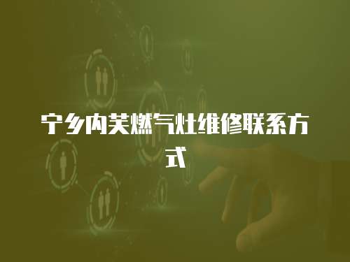 寧鄉(xiāng)內(nèi)芙燃?xì)庠罹S修聯(lián)系方式