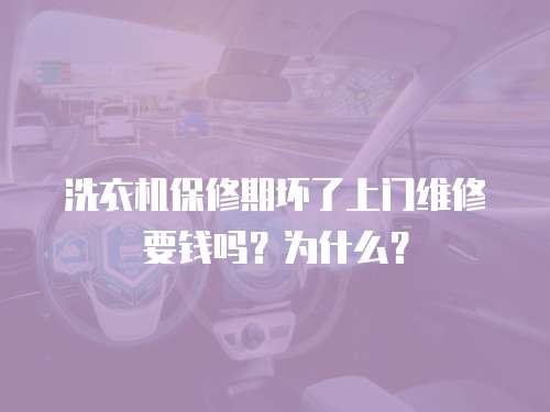 洗衣機(jī)保修期壞了上門(mén)維修要錢(qián)嗎？為什么？