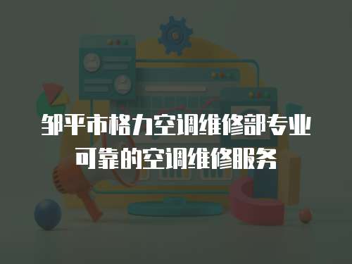 鄒平市格力空調維修部專業可靠的空調維修服務