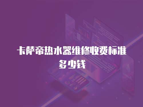 卡薩帝熱水器維修收費標準多少錢