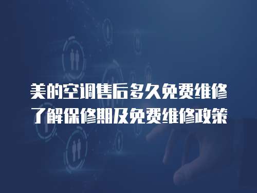 美的空調(diào)售后多久免費維修了解保修期及免費維修政策