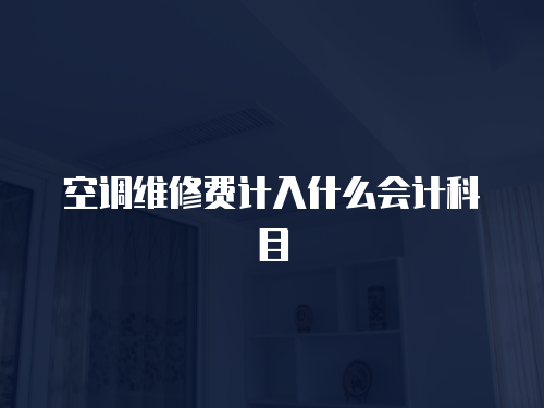 空調(diào)維修費計入什么會計科目