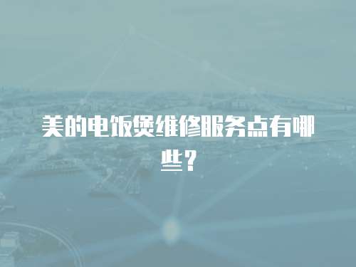 美的電飯煲維修服務點有哪些？