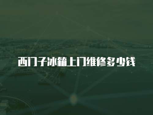 西門子冰箱上門維修多少錢