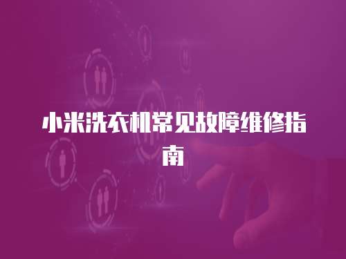 小米洗衣機常見故障維修指南